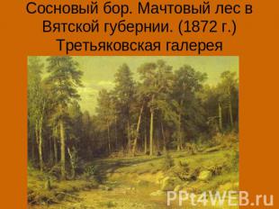 Сосновый бор. Мачтовый лес в Вятской губернии. (1872 г.)Третьяковская галерея