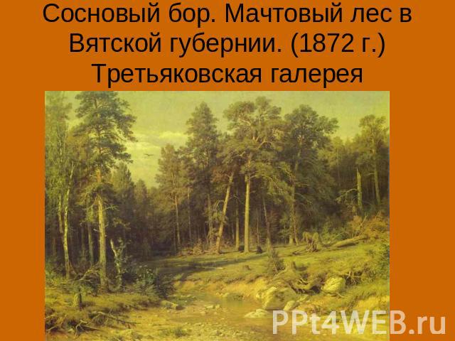 Сосновый бор. Мачтовый лес в Вятской губернии. (1872 г.)Третьяковская галерея
