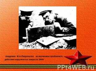 Академик М.А.Лавреньтев за изучением пробивного действия взрывчатых веществ 1944