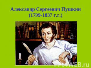 Александр Сергеевич Пушкин(1799-1837 г.г.)