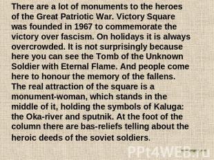 There are a lot of monuments to the heroes of the Great Patriotic War. Victory S