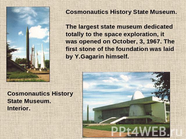 Cosmonautics History State Museum.The largest state museum dedicated totally to the space exploration, it was opened on October, 3, 1967. The first stone of the foundation was laid by Y.Gagarin himself.Cosmonautics History State Museum. Interior.