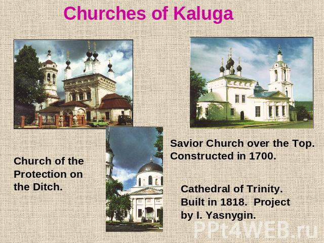 Churches of KalugaChurch of the Protection on the Ditch.Savior Church over the Top.Constructed in 1700.Cathedral of Trinity. Built in 1818. Project by I. Yasnygin.