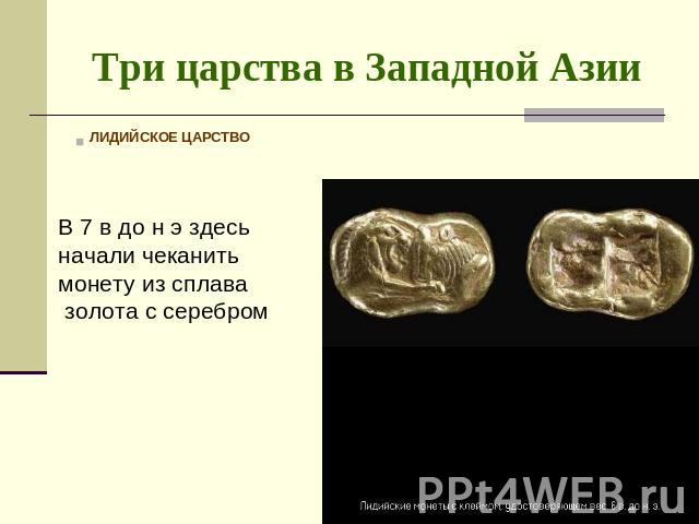 Три царства в Западной Азии ЛИДИЙСКОЕ ЦАРСТВОВ 7 в до н э здесь начали чеканить монету из сплава золота с серебром