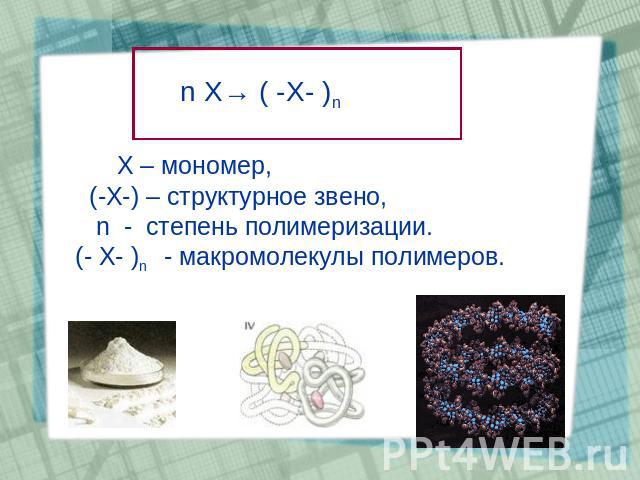 n X→ ( -X- )n Х – мономер, (-Х-) – структурное звено, n - степень полимеризации. (- Х- )n - макромолекулы полимеров.