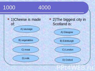 1000 4000 1)Cheese is made of:2)The biggest city in Scotland is: