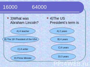 16000 64000 3)What was Abraham Lincoln?4)The US President’s term is