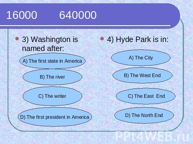 16000 640000 3) Washington is named after:4) Hyde Park is in:
