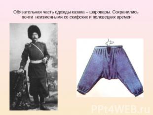 Обязательная часть одежды казака – шаровары. Сохранились почти неизменными со ск