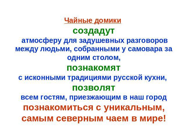 Чайные домики создадут атмосферу для задушевных разговоров между людьми, собранными у самовара за одним столом, познакомят с исконными традициями русской кухни, позволятвсем гостям, приезжающим в наш город познакомиться с уникальным, самым северным …