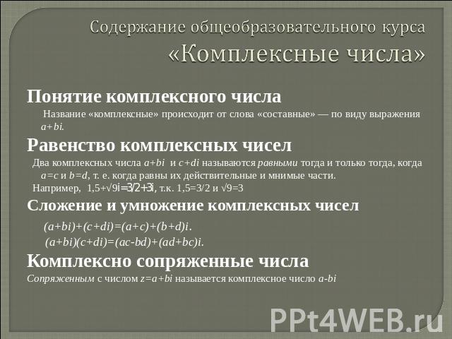 Содержание общеобразовательного курса «Комплексные числа» Понятие комплексного числа Название «комплексные» происходит от слова «составные» — по виду выражения a+bi. Равенство комплексных чисел Два комплексных числа a+bi и c+di называются равными то…