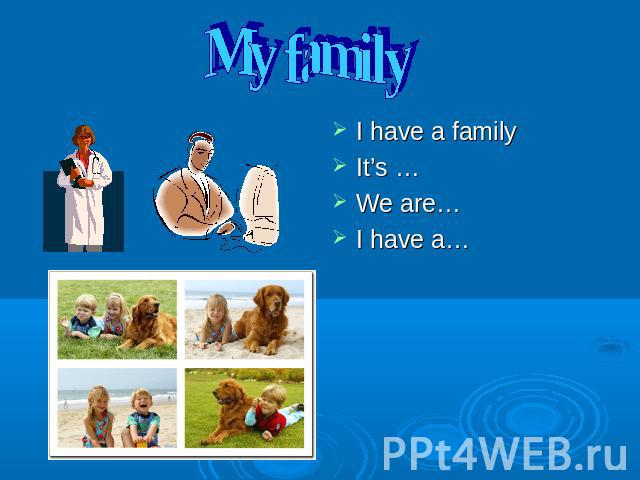 My family I have a familyIt’s …We are…I have a…