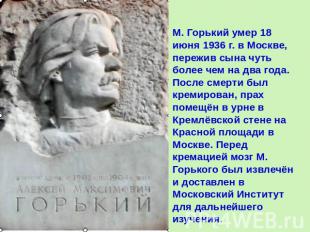M. Горький умер 18 июня 1936 г. в Москве, пережив сына чуть более чем на два год