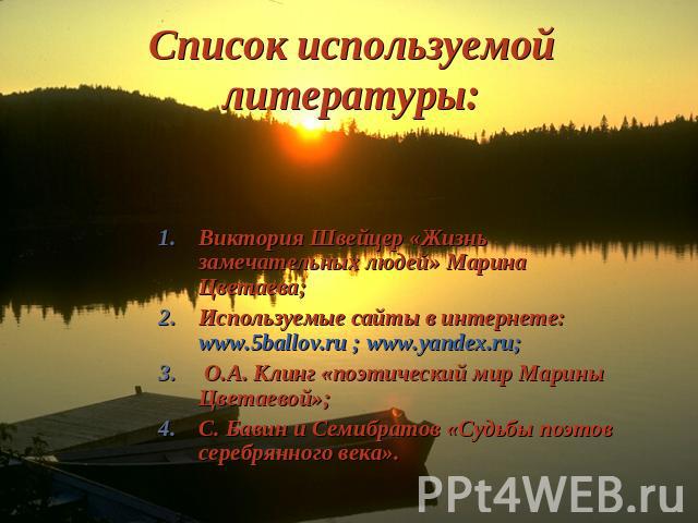 Список используемой литературы: Виктория Швейцер «Жизнь замечательных людей» Марина Цветаева;Используемые сайты в интернете: www.5ballov.ru ; www.yandex.ru; О.А. Клинг «поэтический мир Марины Цветаевой»;С. Бавин и Семибратов «Судьбы поэтов серебрянн…