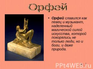 Орфей Орфей славился как певец и музыкант, наделенный магической силой искусства