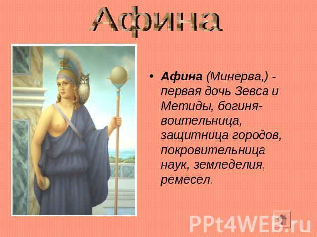 Афина Афина (Минерва,) - первая дочь Зевса и Метиды, богиня-воительница, защитница городов, покровительница наук, земледелия, ремесел.