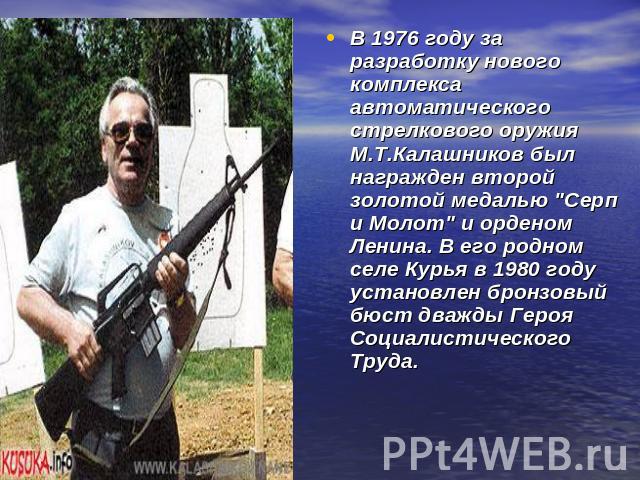 В 1976 году за разработку нового комплекса автоматического стрелкового оружия М.Т.Калашников был награжден второй золотой медалью 