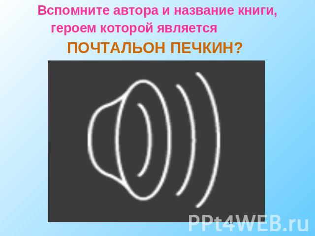 Вспомните автора и название книги, героем которой является ПОЧТАЛЬОН ПЕЧКИН?