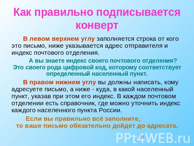 Как правильно подписывается конверт В левом верхнем углу заполняется строка от кого это письмо, ниже указывается адрес отправителя и индекс почтового отделения. А вы знаете индекс своего почтового отделения? Это своего рода цифровой код, которому со…