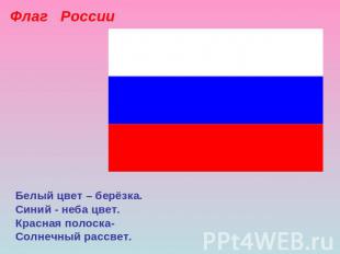 Флаг РоссииБелый цвет – берёзка.Синий - неба цвет.Красная полоска-Солнечный расс
