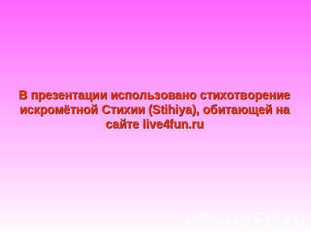 В презентации использовано стихотворение искромётной Стихии (Stihiya), обитающей на сайте live4fun.ru