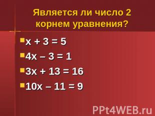 Является ли число 2 корнем уравнения? х + 3 = 54х – 3 = 13х + 13 = 1610х – 11 =