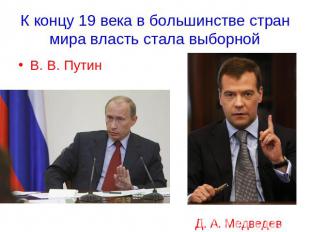 К концу 19 века в большинстве стран мира власть стала выборной В. В. ПутинД. А.