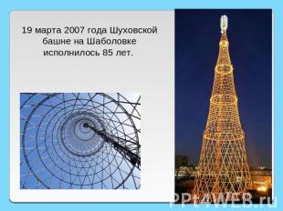 19 марта 2007 года Шуховской башне на Шаболовке исполнилось 85 лет.