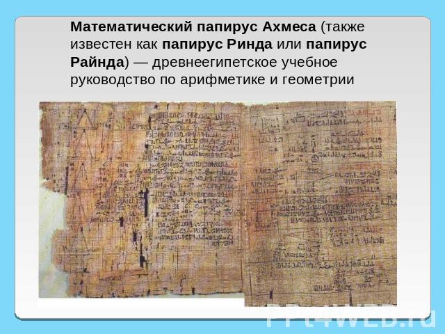 Математический папирус Ахмеса (также известен как папирус Ринда или папирус Райнда) — древнеегипетское учебное руководство по арифметике и геометрии