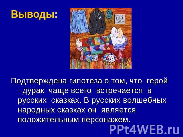 Выводы: Подтверждена гипотеза о том, что герой - дурак чаще всего встречается в русских сказках. В русских волшебных народных сказках он является положительным персонажем.