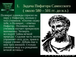 Задача Пифагора Самосского ( около 580 – 501 гг. до н.э.) Поликрат однажды спрос