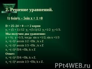 2. Решение уравнений. 1) 6sin2x – 5sin x + 1 =0D = 25–24 > 0 —> 2 корняy1 = (5 +