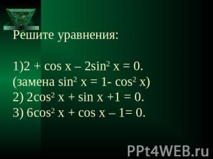 Решите уравнения:1)2 + cos x – 2sin2 x = 0.(замена sin2 x = 1- cos2 x) 2) 2cos2