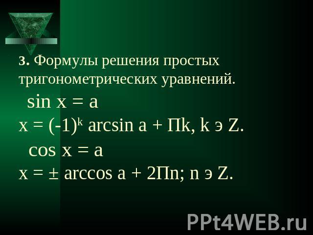 3. Формулы решения простых тригонометрических уравнений. sin x = аx = (-1)k arcsin a + Пk, k э Z. cos x = аx = ± arcсos a + 2Пn; n э Z.