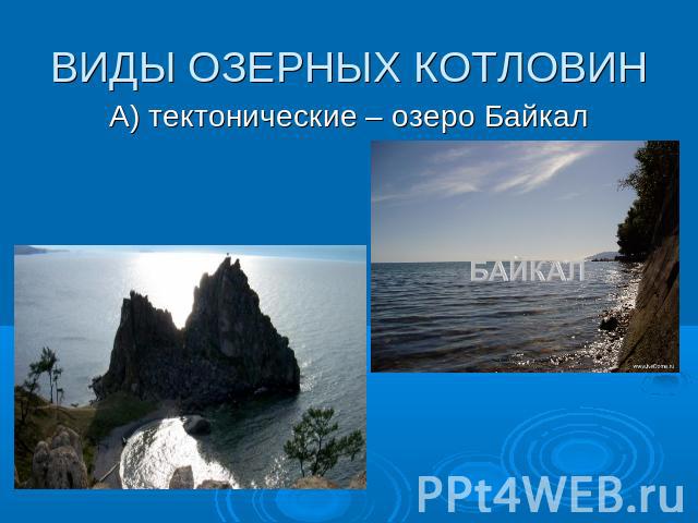 ВИДЫ ОЗЕРНЫХ КОТЛОВИН А) тектонические – озеро Байкал