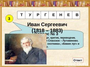 Иван Сергеевич(1818 – 1883) Вопрос № 3Прозаик, поэт, драматург, критик, переводч