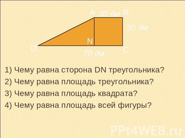 1) Чему равна сторона DN треугольника?2) Чему равна площадь треугольника?3) Чему равна площадь квадрата?4) Чему равна площадь всей фигуры?