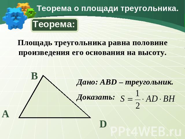 Теорема о площади треугольника. Теорема:Площадь треугольника равна половине произведения его основания на высоту.Дано: ABD – треугольник. Доказать: