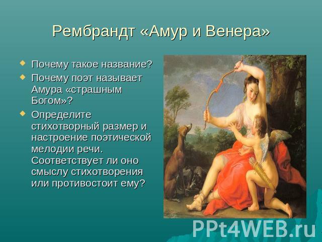 Рембрандт «Амур и Венера» Почему такое название?Почему поэт называет Амура «страшным Богом»?Определите стихотворный размер и настроение поэтической мелодии речи. Соответствует ли оно смыслу стихотворения или противостоит ему?