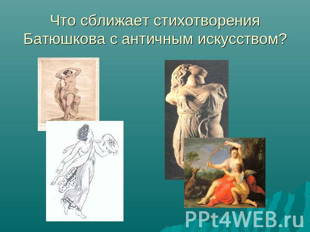 Что сближает стихотворения Батюшкова с античным искусством?