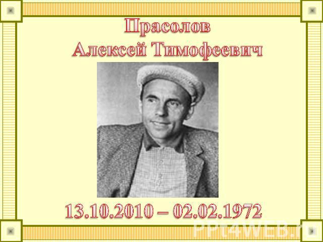 ПрасоловАлексей Тимофеевич 13.10.2010 – 02.02.1972