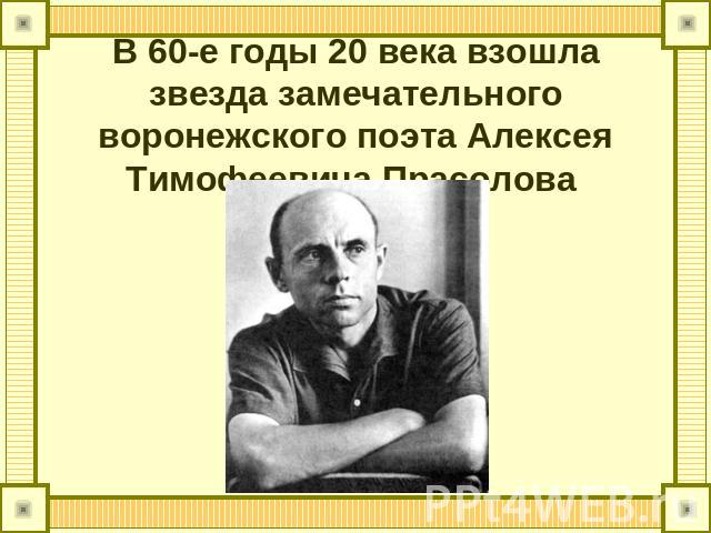 В 60-е годы 20 века взошла звезда замечательного воронежского поэта Алексея Тимофеевича Прасолова
