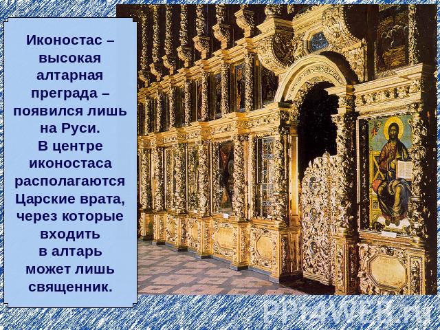 Иконостас –высокаяалтарнаяпреграда –появился лишьна Руси.В центреиконостасарасполагаютсяЦарские врата,через которыевходитьв алтарьможет лишьсвященник.