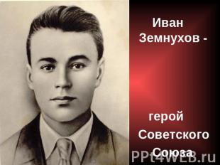 Иван Земнухов - герой Советского Союза