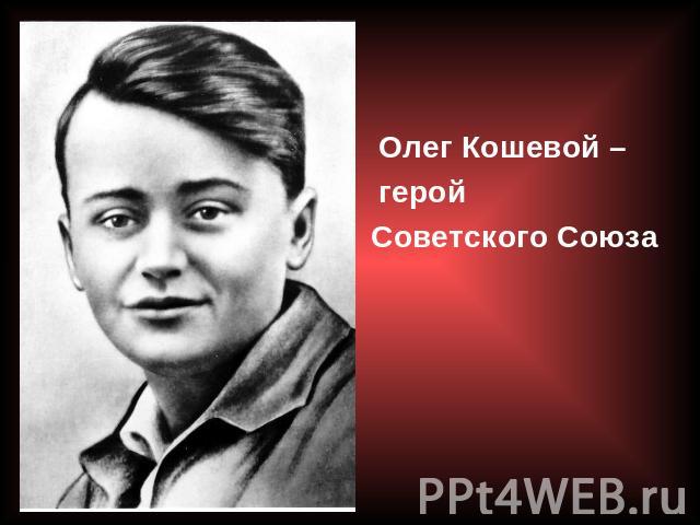 Олег Кошевой – герой Советского Союза