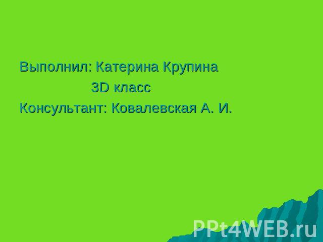 Выполнил: Катерина Крупина 3D классКонсультант: Ковалевская А. И.