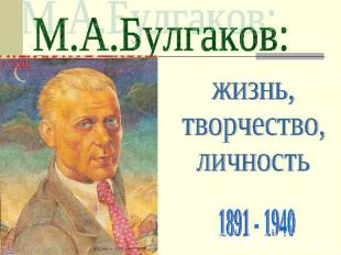 М.А.Булгаков: жизнь, творчество, личность 1891 - 1940