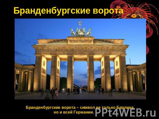 Бранденбургские ворота Бранденбургские ворота – символ не только Берлина, но и всей Германии.