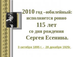 2010 год –юбилейный: исполняется ровно 115 лет со дня рождения Сергея Есенина. 3