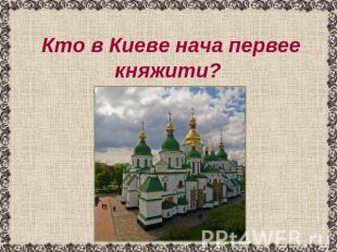 Кто в Киеве нача первее княжити?